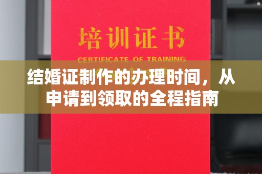 高阳结婚证制作的办理时间，从申请到领取的全程指南