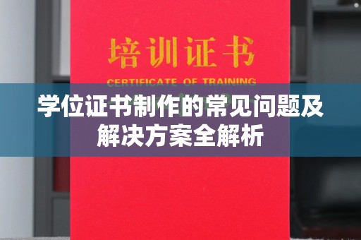 高阳学位证书制作的常见问题及解决方案全解析