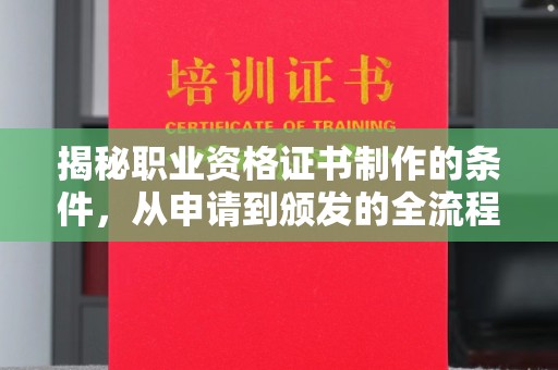 高阳揭秘职业资格证书制作的条件，从申请到颁发的全流程解析