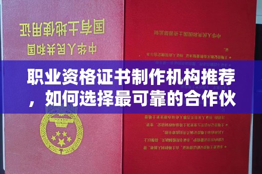 高阳职业资格证书制作机构推荐，如何选择最可靠的合作伙伴？