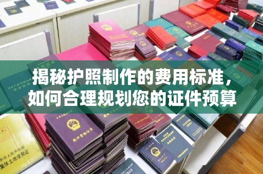 高阳揭秘护照制作的费用标准，如何合理规划您的证件预算