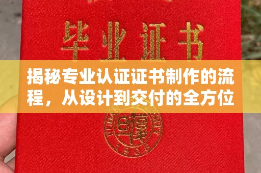 高阳揭秘专业认证证书制作的流程，从设计到交付的全方位指南