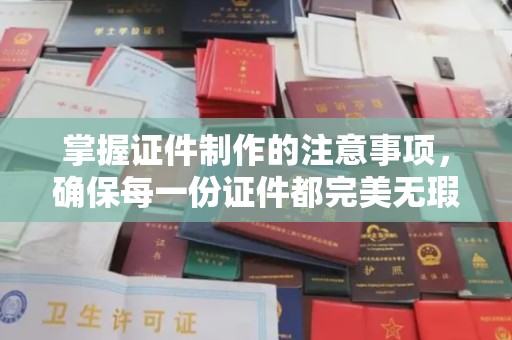 高阳掌握证件制作的注意事项，确保每一份证件都完美无瑕