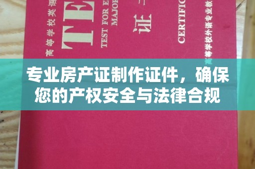 高阳专业房产证制作证件，确保您的产权安全与法律合规