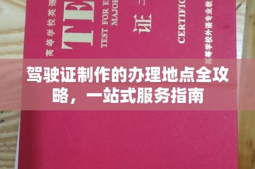 高阳驾驶证制作的办理地点全攻略，一站式服务指南