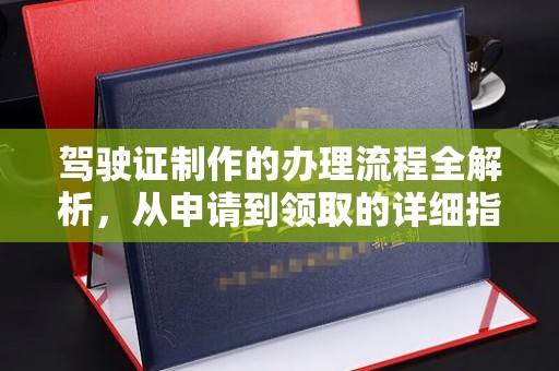 高阳驾驶证制作的办理流程全解析，从申请到领取的详细指南