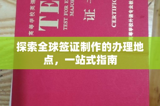 高阳探索全球签证制作的办理地点，一站式指南