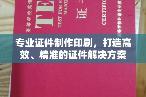 高阳专业证件制作印刷，打造高效、精准的证件解决方案