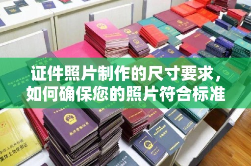 高阳证件照片制作的尺寸要求，如何确保您的照片符合标准？