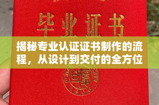高阳揭秘专业认证证书制作的流程，从设计到交付的全方位指南