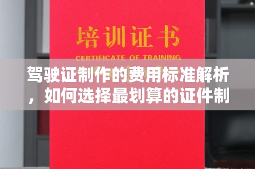 高阳驾驶证制作的费用标准解析，如何选择最划算的证件制作服务？