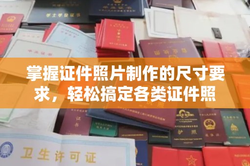 高阳掌握证件照片制作的尺寸要求，轻松搞定各类证件照