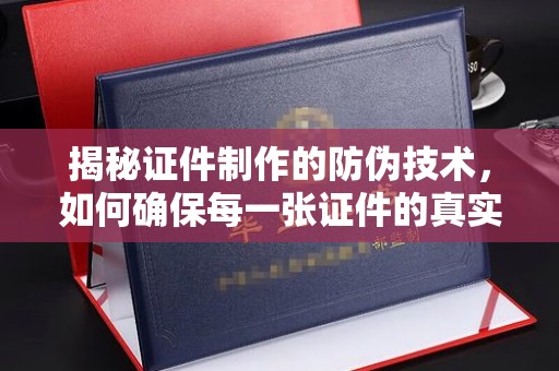 高阳揭秘证件制作的防伪技术，如何确保每一张证件的真实性