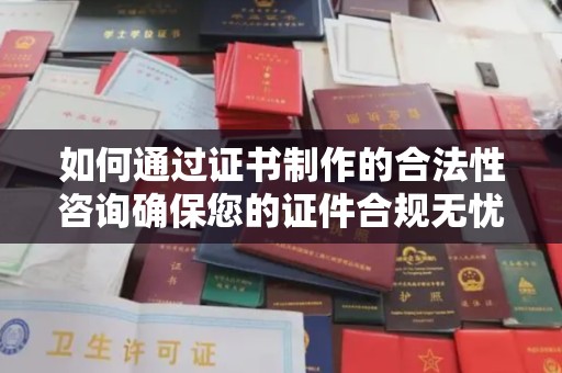 高阳如何通过证书制作的合法性咨询确保您的证件合规无忧