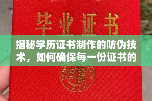 高阳揭秘学历证书制作的防伪技术，如何确保每一份证书的真实性