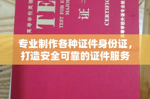 高阳专业制作各种证件身份证，打造安全可靠的证件服务