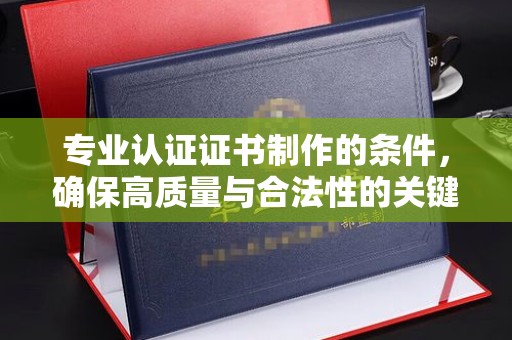 高阳专业认证证书制作的条件，确保高质量与合法性的关键要素