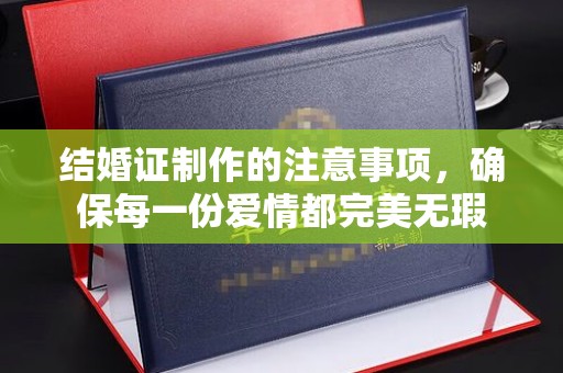 高阳结婚证制作的注意事项，确保每一份爱情都完美无瑕