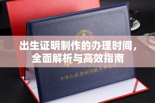 高阳出生证明制作的办理时间，全面解析与高效指南