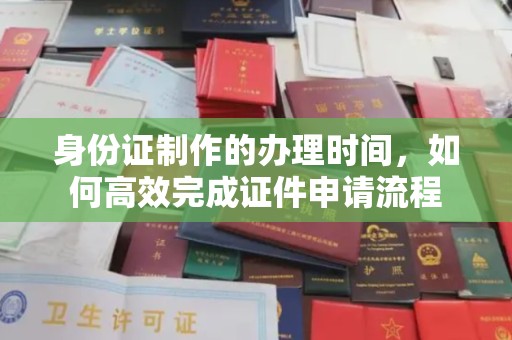 高阳身份证制作的办理时间，如何高效完成证件申请流程