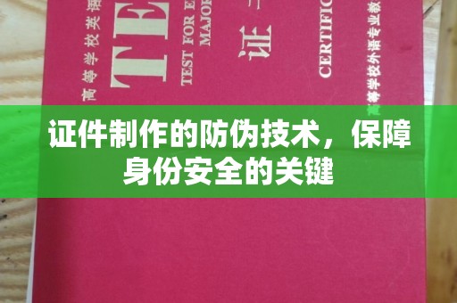 高阳证件制作的防伪技术，保障身份安全的关键