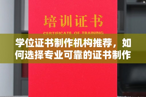 高阳学位证书制作机构推荐，如何选择专业可靠的证书制作服务