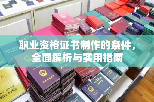 高阳职业资格证书制作的条件，全面解析与实用指南