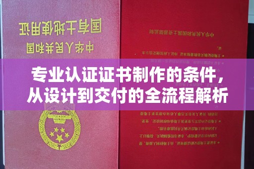 高阳专业认证证书制作的条件，从设计到交付的全流程解析