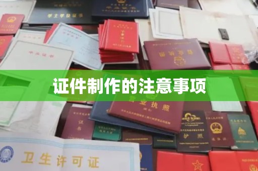高阳证件制作的注意事项